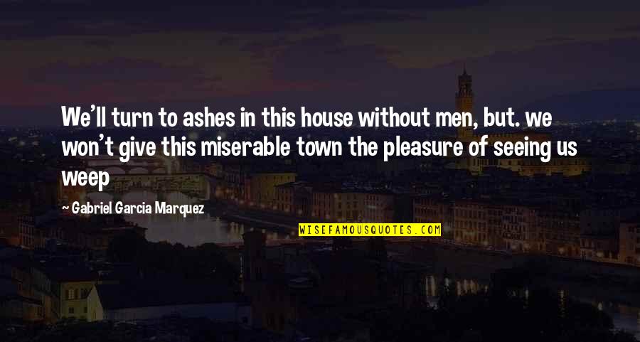 Weep'st Quotes By Gabriel Garcia Marquez: We'll turn to ashes in this house without