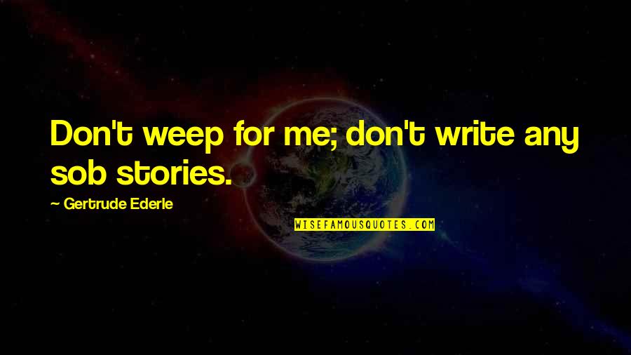 Weep'st Quotes By Gertrude Ederle: Don't weep for me; don't write any sob