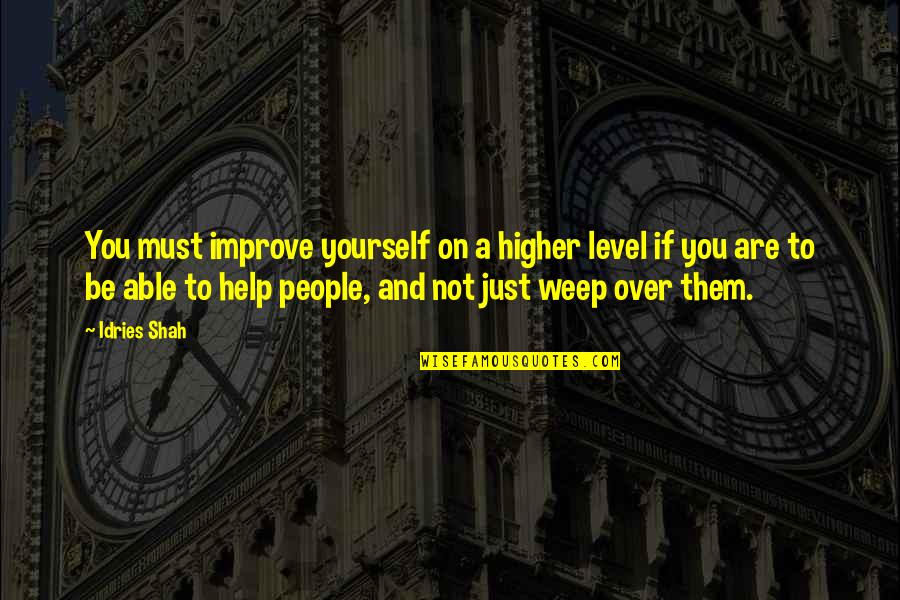 Weep'st Quotes By Idries Shah: You must improve yourself on a higher level