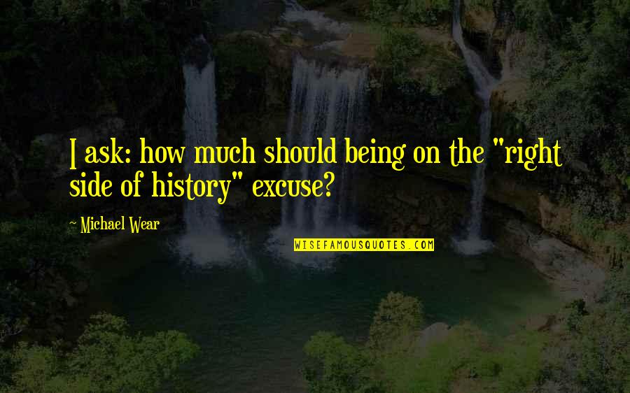 Weerasak Surareungchai Quotes By Michael Wear: I ask: how much should being on the