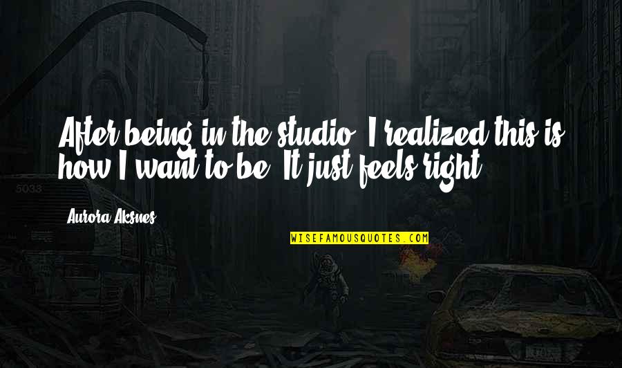 Weert Limburg Quotes By Aurora Aksnes: After being in the studio, I realized this Weert Limburg Quotes By Aurora Aksnes: After being in the studio, I realized this