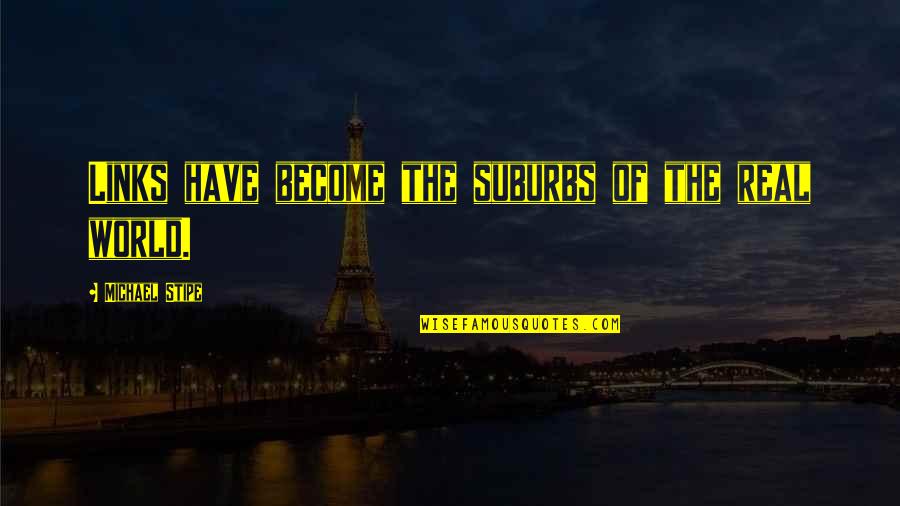 Weerwolf Harry Quotes By Michael Stipe: Links have become the suburbs of the real Weerwolf Harry Quotes By Michael Stipe: Links have become the suburbs of the real