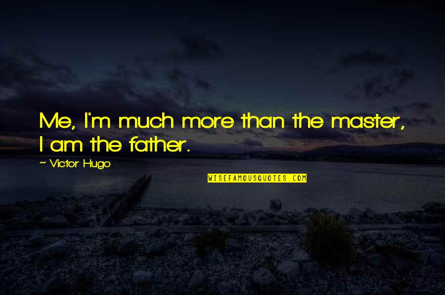 Wees Geduld Quotes By Victor Hugo: Me, I'm much more than the master, I Wees Geduld Quotes By Victor Hugo: Me, I'm much more than the master, I
