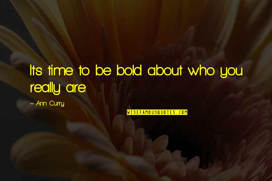 Wees Tevreden Quotes By Ann Curry: It's time to be bold about who you Wees Tevreden Quotes By Ann Curry: It's time to be bold about who you