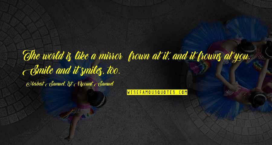 Weetman Cinderella Quotes By Herbert Samuel, 1st Viscount Samuel: The world is like a mirror; frown at