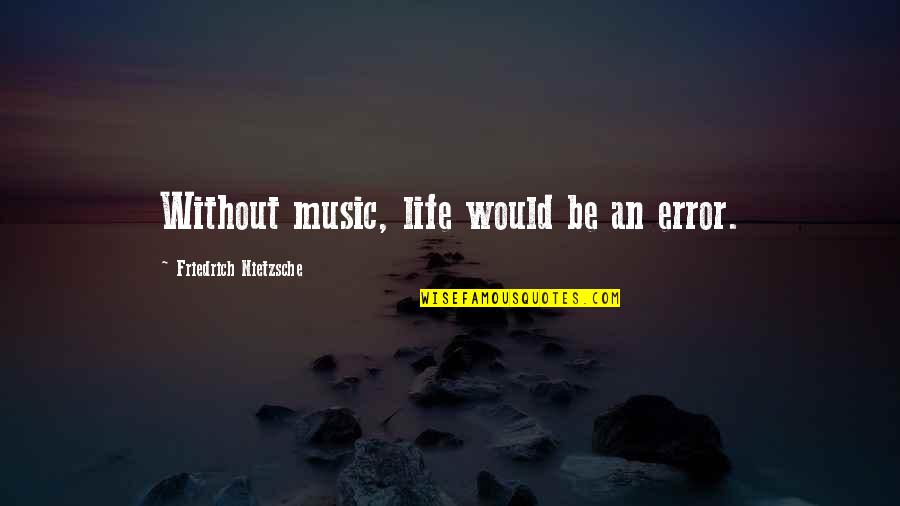 Wegatchie Quotes By Friedrich Nietzsche: Without music, life would be an error. Wegatchie Quotes By Friedrich Nietzsche: Without music, life would be an error.