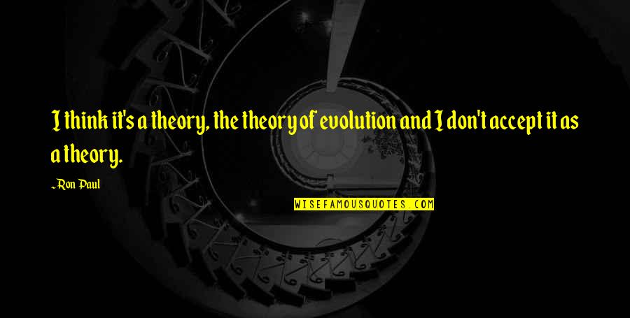 Wegener's Theory Quotes By Ron Paul: I think it's a theory, the theory of