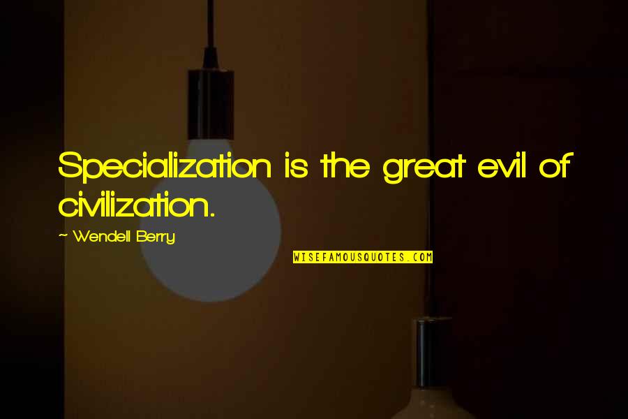 Wegg Quotes By Wendell Berry: Specialization is the great evil of civilization.