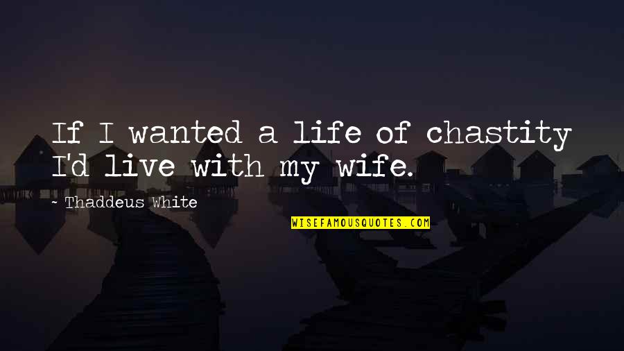Weglarz Sugarmakers Quotes By Thaddeus White: If I wanted a life of chastity I'd Weglarz Sugarmakers Quotes By Thaddeus White: If I wanted a life of chastity I'd