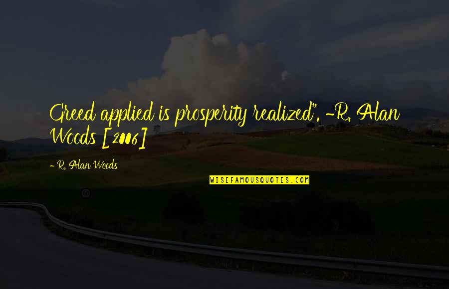 Wegman Quotes By R. Alan Woods: Greed applied is prosperity realized". ~R. Alan Woods