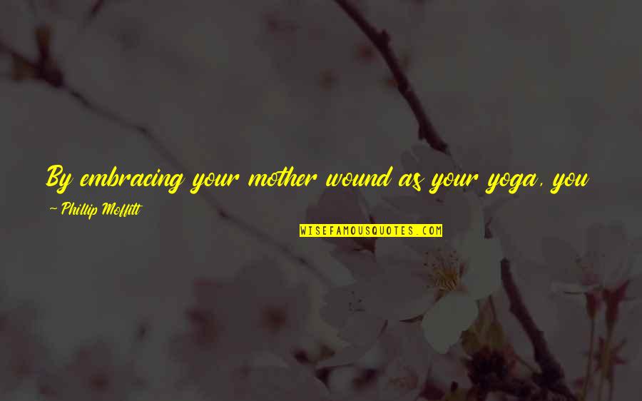 Wegmann Automotive Murfreesboro Quotes By Phillip Moffitt: By embracing your mother wound as your yoga, Wegmann Automotive Murfreesboro Quotes By Phillip Moffitt: By embracing your mother wound as your yoga,