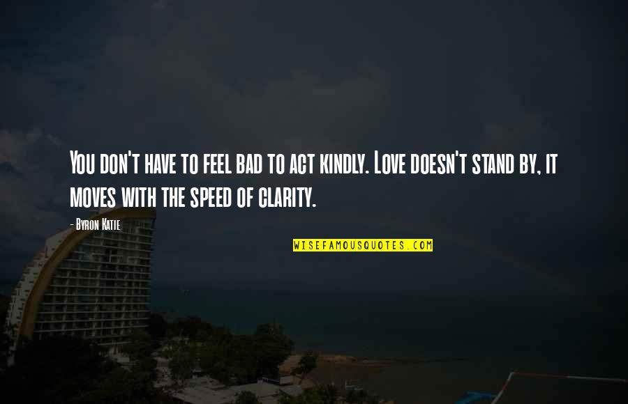 Weh Lecky Quotes By Byron Katie: You don't have to feel bad to act