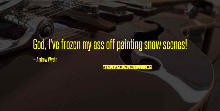 Wehbe Properties Quotes By Andrew Wyeth: God, I've frozen my ass off painting snow Wehbe Properties Quotes By Andrew Wyeth: God, I've frozen my ass off painting snow