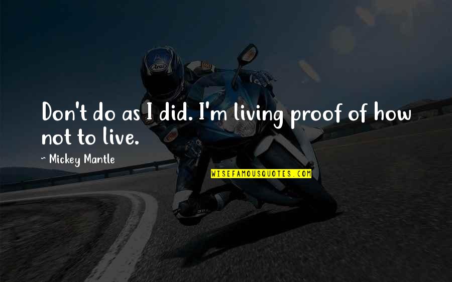 Wehbe Qatisha Quotes By Mickey Mantle: Don't do as I did. I'm living proof Wehbe Qatisha Quotes By Mickey Mantle: Don't do as I did. I'm living proof