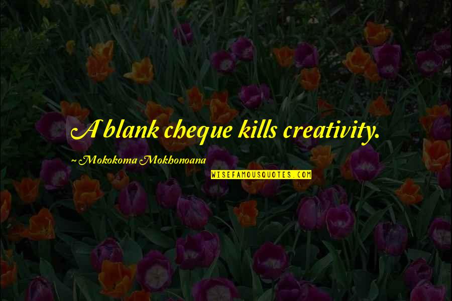 Wehbe Qatisha Quotes By Mokokoma Mokhonoana: A blank cheque kills creativity. Wehbe Qatisha Quotes By Mokokoma Mokhonoana: A blank cheque kills creativity.