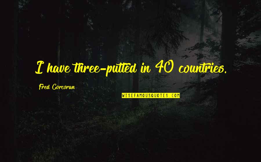 Weheartit Motivational Quotes By Fred Corcoran: I have three-putted in 40 countries. Weheartit Motivational Quotes By Fred Corcoran: I have three-putted in 40 countries.