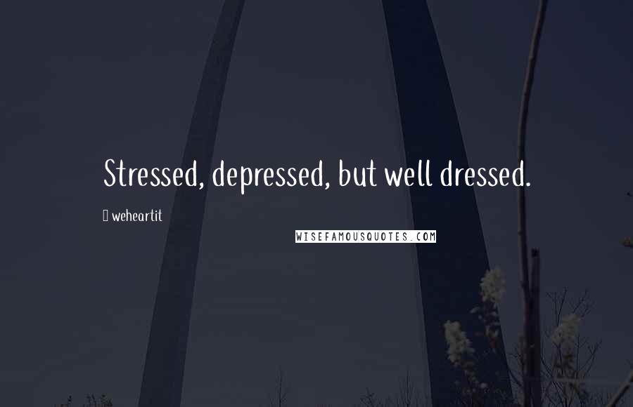 Weheartit quotes: Stressed, depressed, but well dressed.