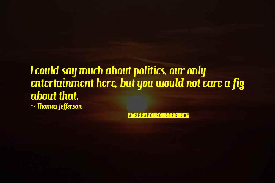 Weheartit Quotes By Thomas Jefferson: I could say much about politics, our only Weheartit Quotes By Thomas Jefferson: I could say much about politics, our only