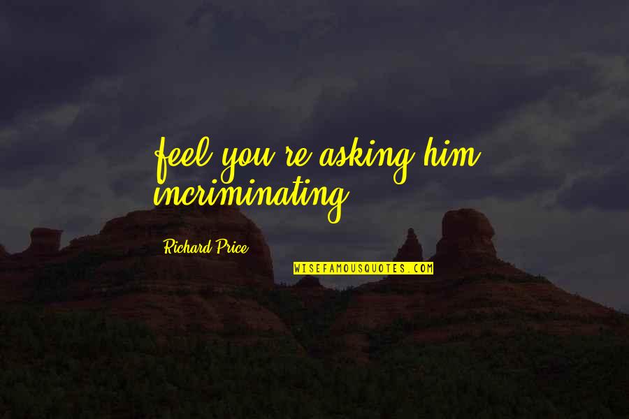 Wehlau Prussia Quotes By Richard Price: feel you're asking him incriminating Wehlau Prussia Quotes By Richard Price: feel you're asking him incriminating