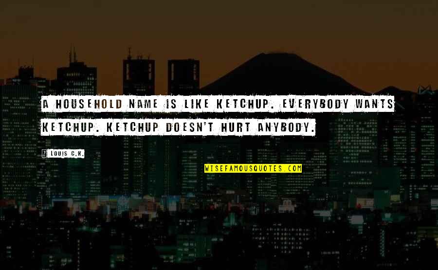 Wehmann Quotes By Louis C.K.: A household name is like ketchup. Everybody wants Wehmann Quotes By Louis C.K.: A household name is like ketchup. Everybody wants