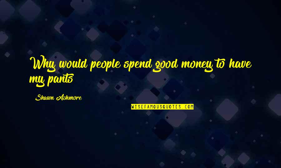 Wehmer Corp Quotes By Shawn Ashmore: Why would people spend good money to have Wehmer Corp Quotes By Shawn Ashmore: Why would people spend good money to have