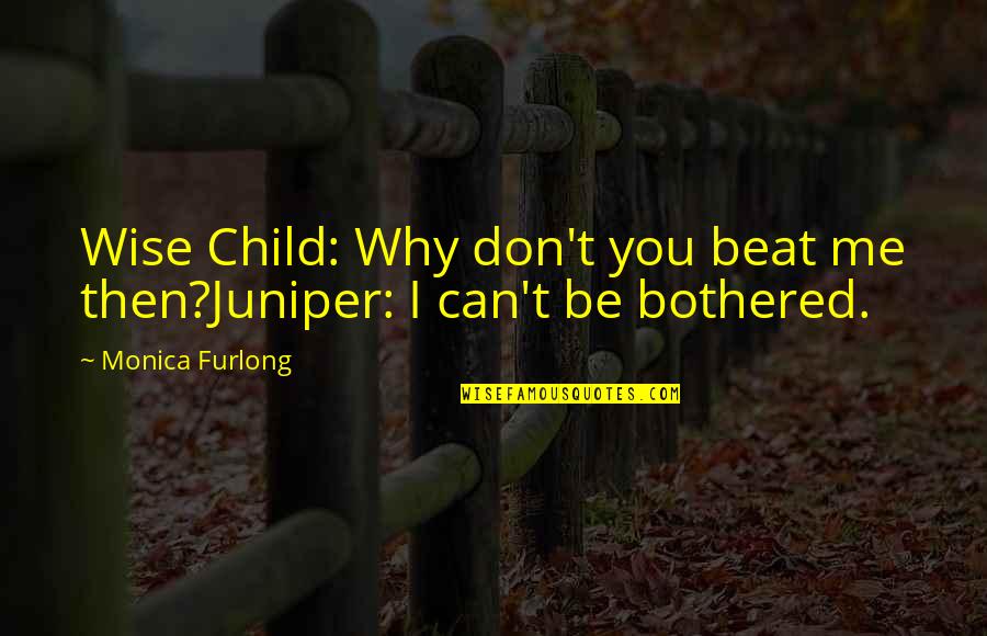 Wehmut Schumann Quotes By Monica Furlong: Wise Child: Why don't you beat me then?Juniper: Wehmut Schumann Quotes By Monica Furlong: Wise Child: Why don't you beat me then?Juniper: