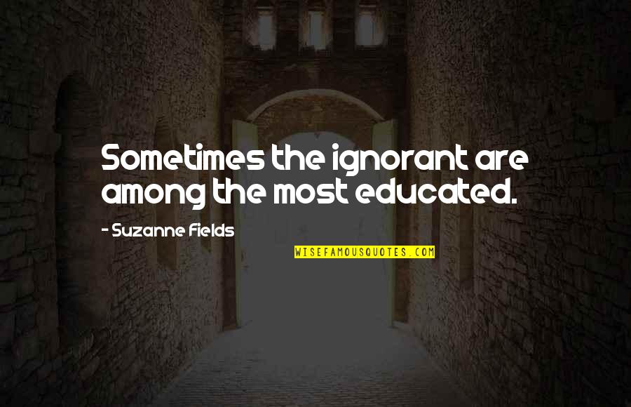 Wehrtechnische Quotes By Suzanne Fields: Sometimes the ignorant are among the most educated. Wehrtechnische Quotes By Suzanne Fields: Sometimes the ignorant are among the most educated.