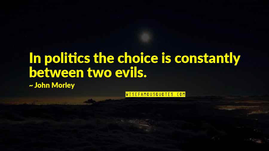 Wehrten Quotes By John Morley: In politics the choice is constantly between two