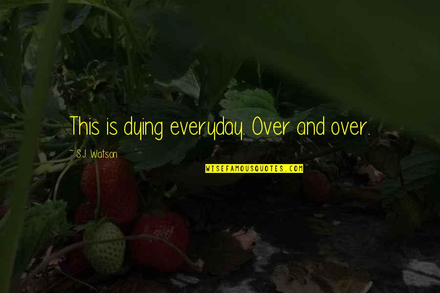 Wehrturm Quotes By S.J. Watson: This is dying everyday. Over and over.