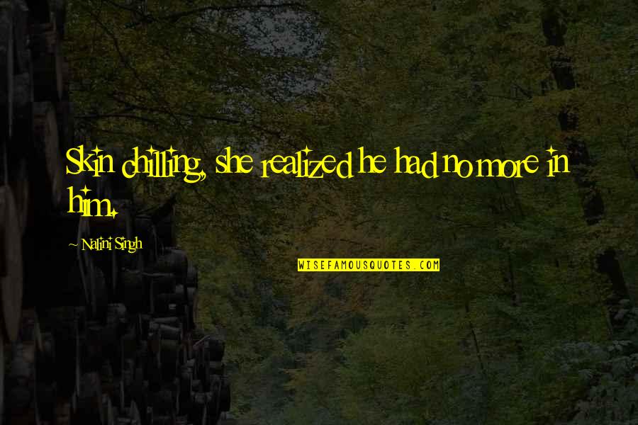 Wehrum Pa Quotes By Nalini Singh: Skin chilling, she realized he had no more Wehrum Pa Quotes By Nalini Singh: Skin chilling, she realized he had no more