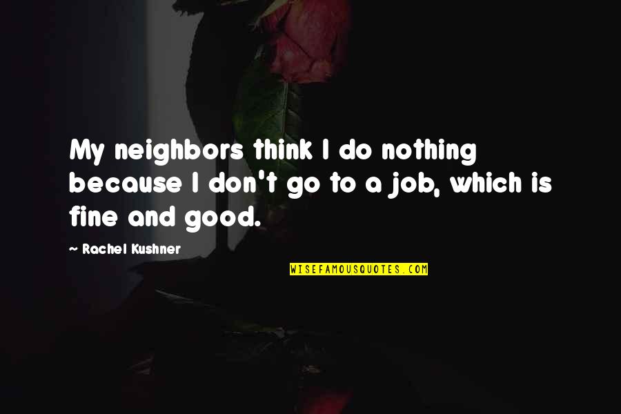 Wei Hui Quotes By Rachel Kushner: My neighbors think I do nothing because I Wei Hui Quotes By Rachel Kushner: My neighbors think I do nothing because I