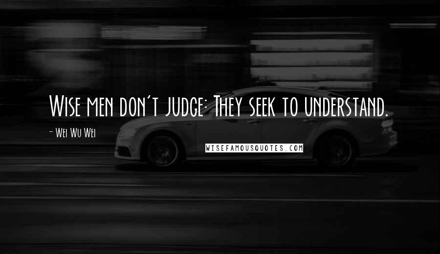 Wei Wu Wei quotes: Wise men don't judge: They seek to understand.