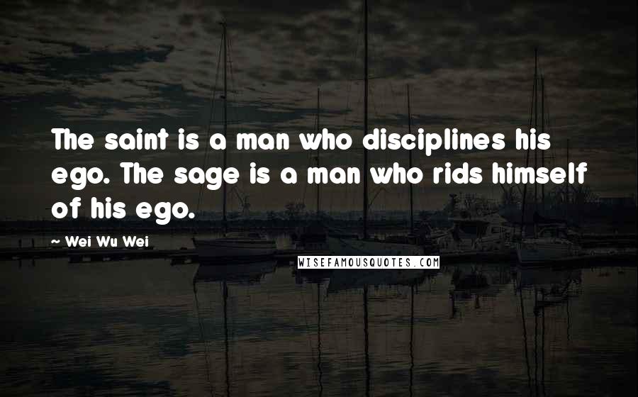 Wei Wu Wei quotes: The saint is a man who disciplines his ego. The sage is a man who rids himself of his ego.