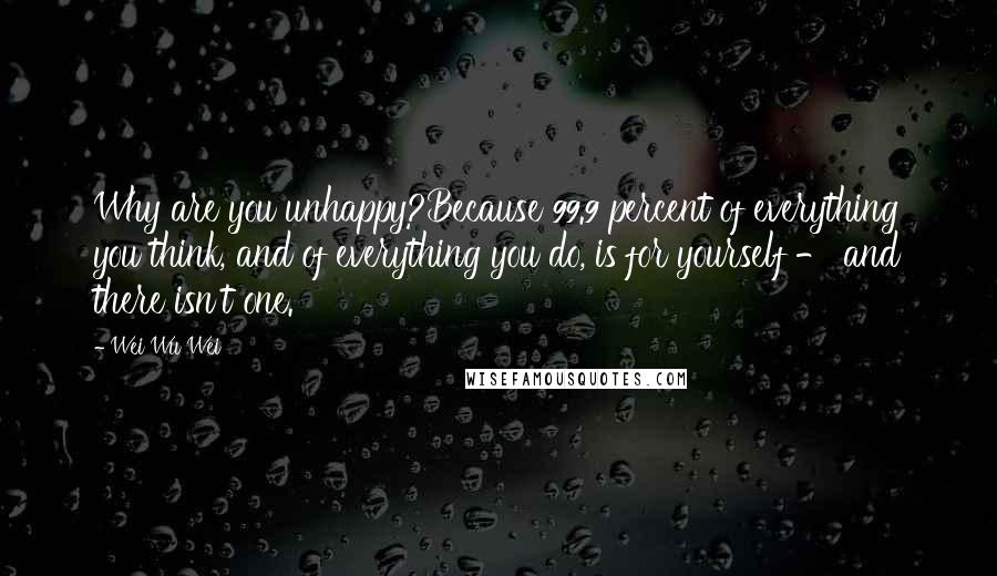 Wei Wu Wei quotes: Why are you unhappy?Because 99.9 percent of everything you think, and of everything you do, is for yourself - and there isn't one.