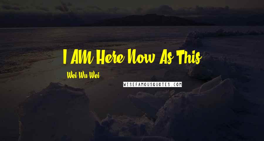 Wei Wu Wei quotes: I AM Here Now As This