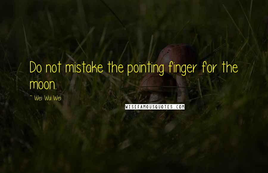 Wei Wu Wei quotes: Do not mistake the pointing finger for the moon.