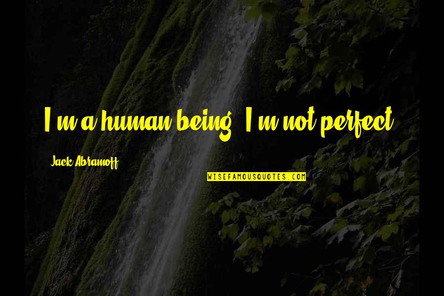 Weiberfastnacht Quotes By Jack Abramoff: I'm a human being. I'm not perfect. Weiberfastnacht Quotes By Jack Abramoff: I'm a human being. I'm not perfect.