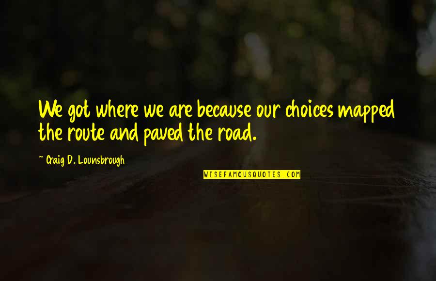 Weichen In English Quotes By Craig D. Lounsbrough: We got where we are because our choices