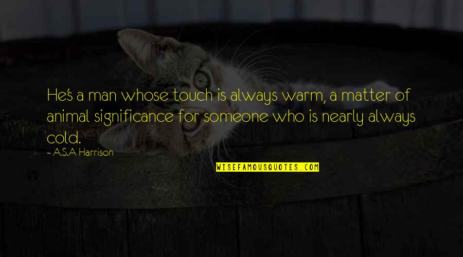 Weichen Legen Quotes By A.S.A Harrison: He's a man whose touch is always warm,