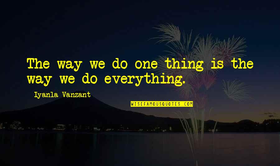Weichman Bush Quotes By Iyanla Vanzant: The way we do one thing is the Weichman Bush Quotes By Iyanla Vanzant: The way we do one thing is the