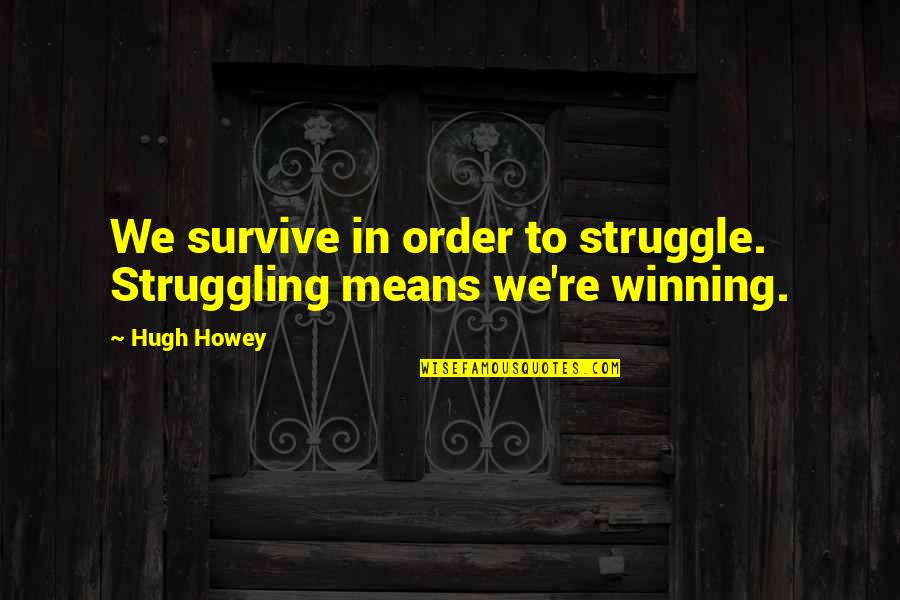 Weichman Michigan Quotes By Hugh Howey: We survive in order to struggle. Struggling means