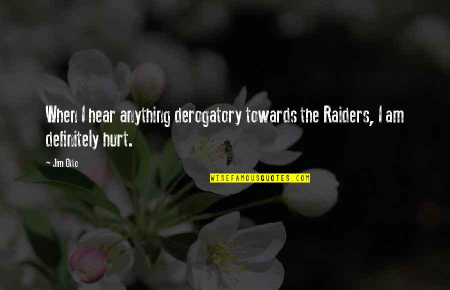 Weickert Quotes By Jim Otto: When I hear anything derogatory towards the Raiders,