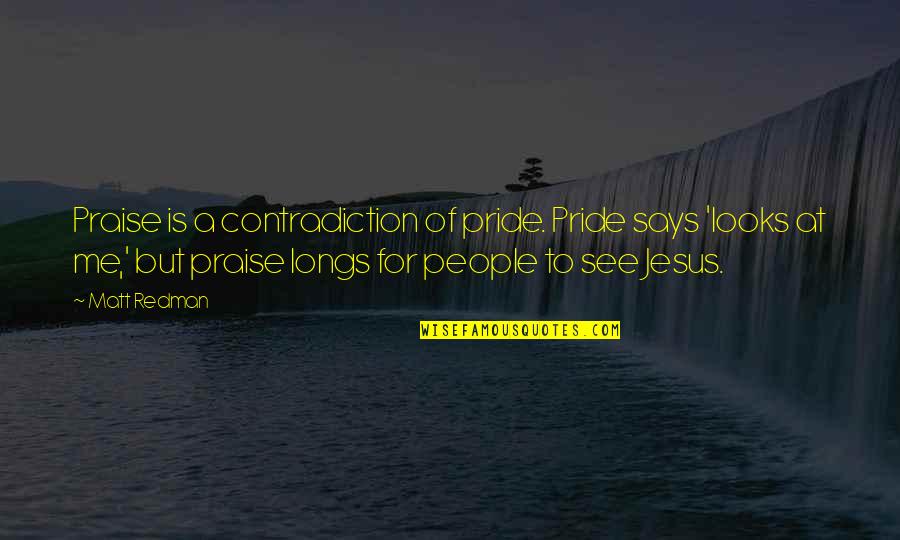Weidemann Turf Quotes By Matt Redman: Praise is a contradiction of pride. Pride says Weidemann Turf Quotes By Matt Redman: Praise is a contradiction of pride. Pride says