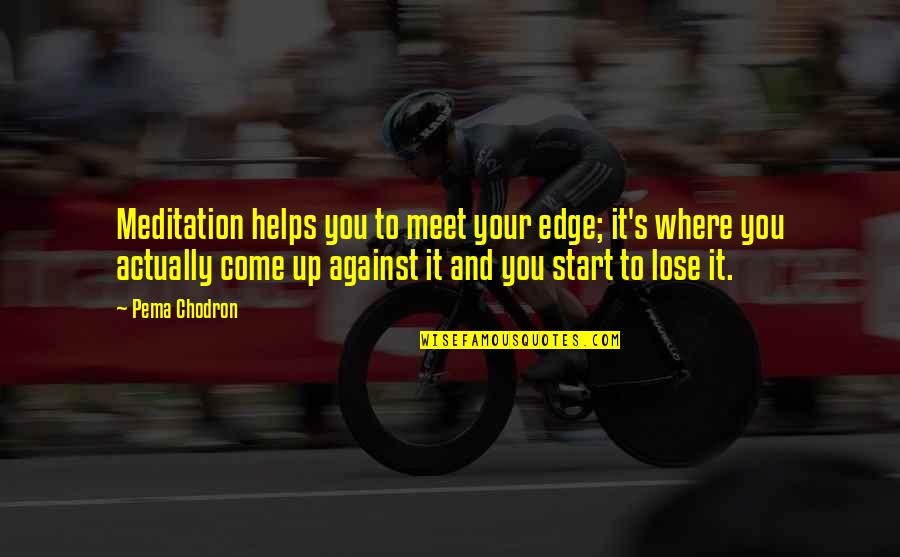 Weidemann Turf Quotes By Pema Chodron: Meditation helps you to meet your edge; it's Weidemann Turf Quotes By Pema Chodron: Meditation helps you to meet your edge; it's