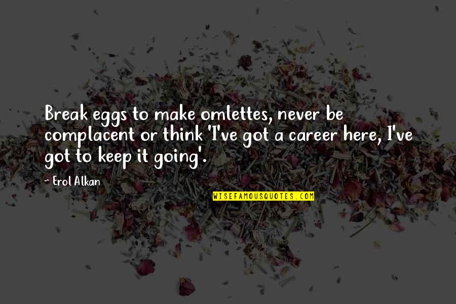 Weidenaar Six Quotes By Erol Alkan: Break eggs to make omlettes, never be complacent Weidenaar Six Quotes By Erol Alkan: Break eggs to make omlettes, never be complacent