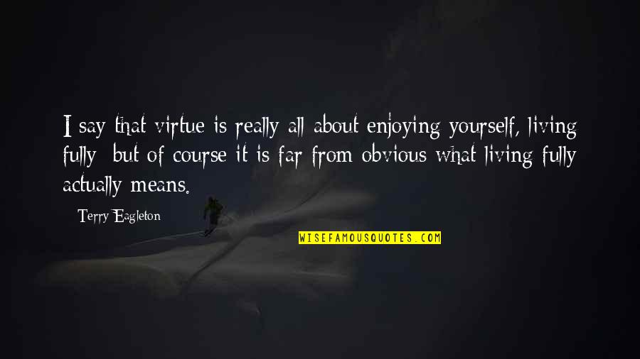 Weidenaar Six Quotes By Terry Eagleton: I say that virtue is really all about Weidenaar Six Quotes By Terry Eagleton: I say that virtue is really all about