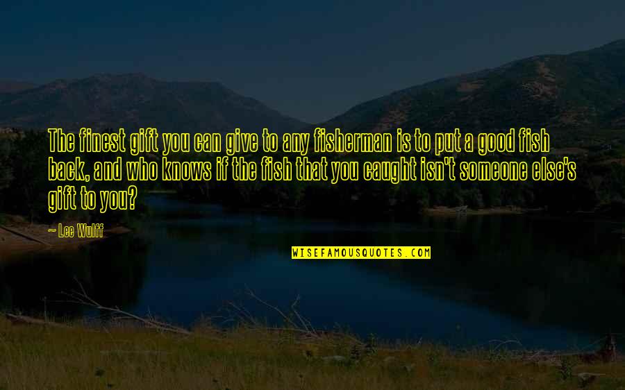 Weiderman Accessories Quotes By Lee Wulff: The finest gift you can give to any Weiderman Accessories Quotes By Lee Wulff: The finest gift you can give to any
