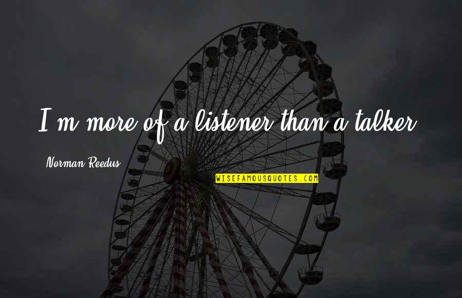 Weigandt Real Estate Quotes By Norman Reedus: I'm more of a listener than a talker.