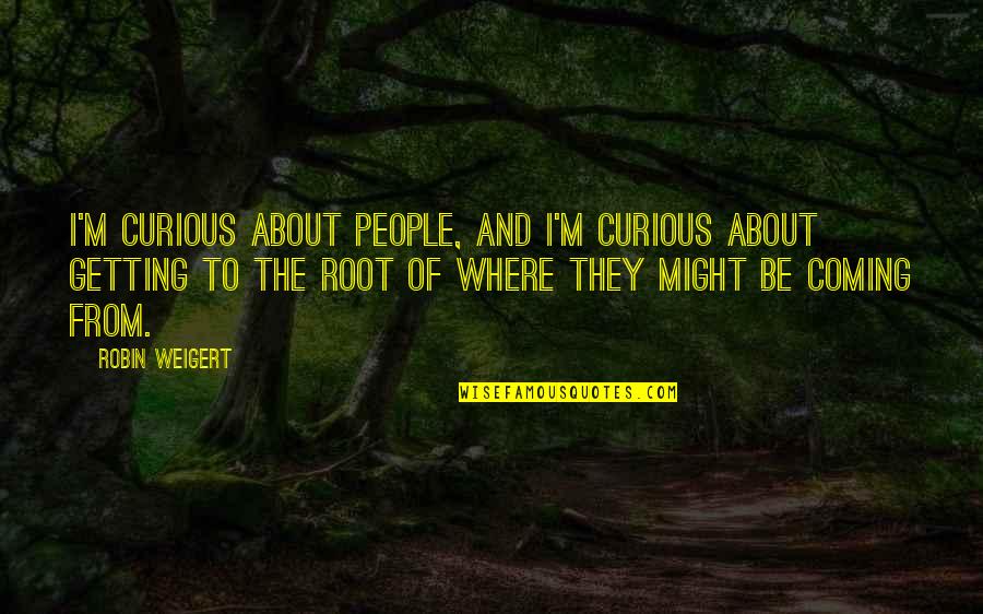 Weigert Rd Quotes By Robin Weigert: I'm curious about people, and I'm curious about