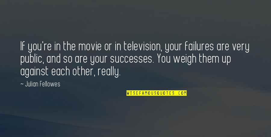 Weigh In Quotes By Julian Fellowes: If you're in the movie or in television, Weigh In Quotes By Julian Fellowes: If you're in the movie or in television,